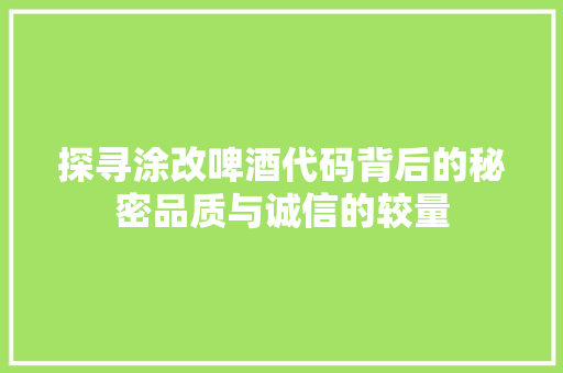 探寻涂改啤酒代码背后的秘密品质与诚信的较量