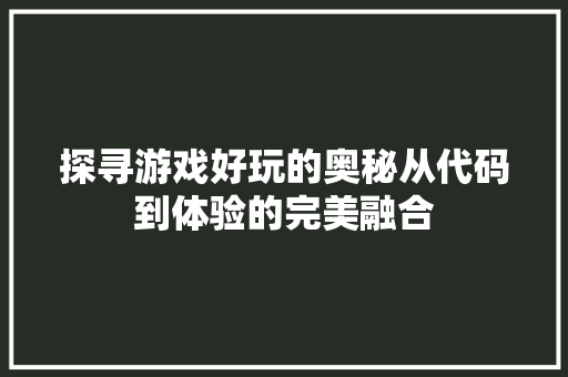 探寻游戏好玩的奥秘从代码到体验的完美融合