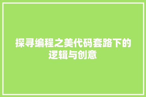 探寻编程之美代码套路下的逻辑与创意
