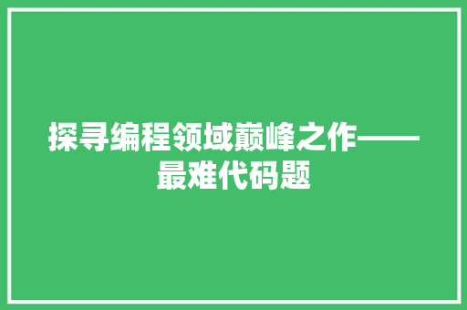 探寻编程领域巅峰之作——最难代码题