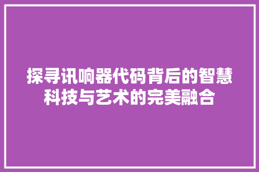 探寻讯响器代码背后的智慧科技与艺术的完美融合