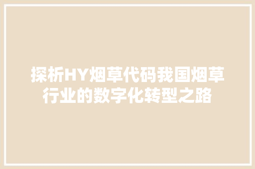 探析HY烟草代码我国烟草行业的数字化转型之路