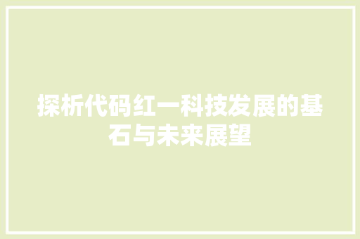 探析代码红一科技发展的基石与未来展望