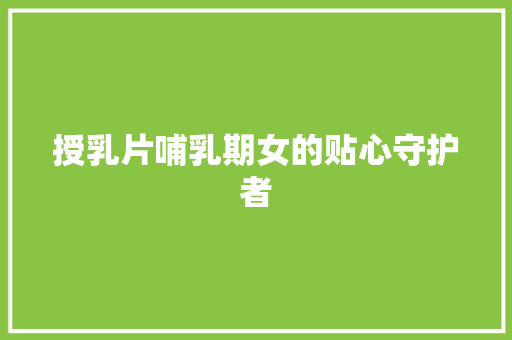 授乳片哺乳期女的贴心守护者