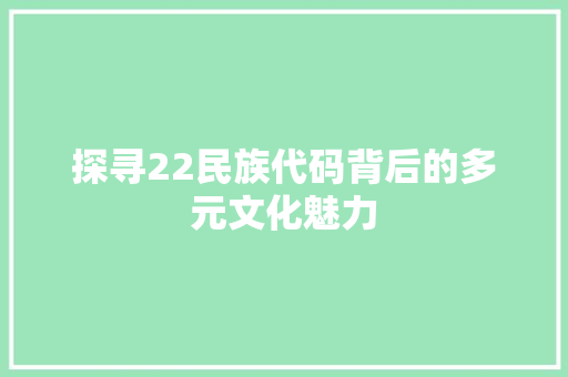 探寻22民族代码背后的多元文化魅力