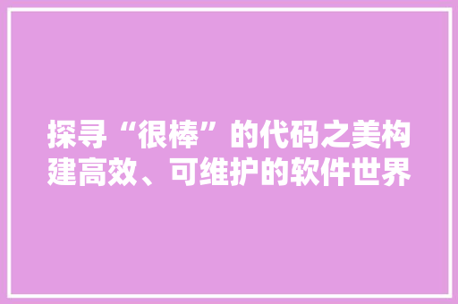 探寻“很棒”的代码之美构建高效、可维护的软件世界