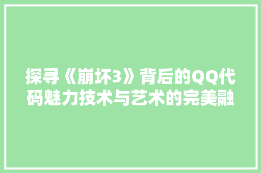 探寻《崩坏3》背后的QQ代码魅力技术与艺术的完美融合