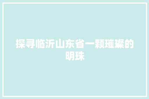 探寻临沂山东省一颗璀璨的明珠