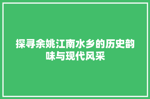 探寻余姚江南水乡的历史韵味与现代风采