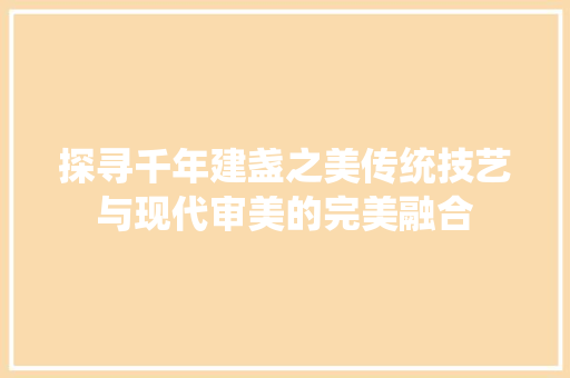 探寻千年建盏之美传统技艺与现代审美的完美融合