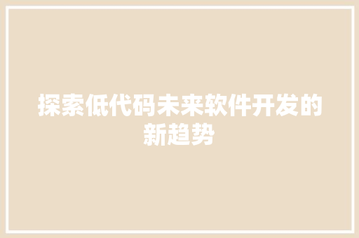 探索低代码未来软件开发的新趋势