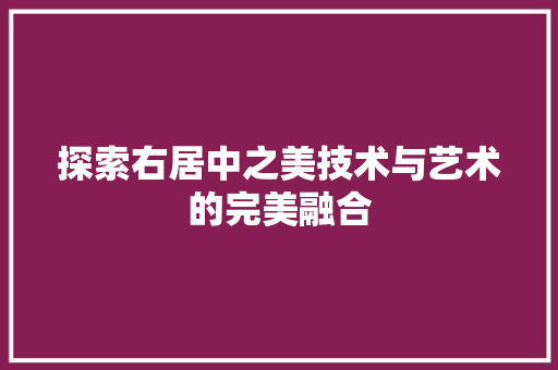 探索右居中之美技术与艺术的完美融合