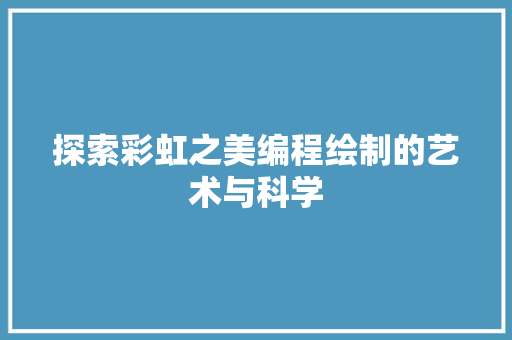 探索彩虹之美编程绘制的艺术与科学