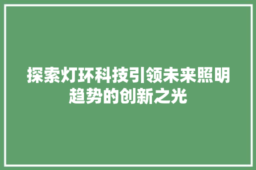 探索灯环科技引领未来照明趋势的创新之光