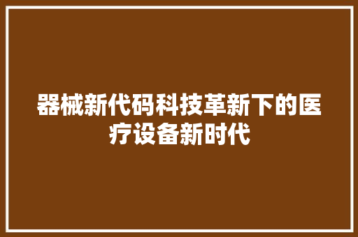 器械新代码科技革新下的医疗设备新时代