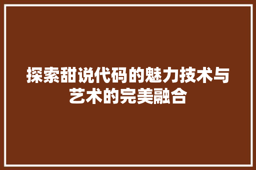 探索甜说代码的魅力技术与艺术的完美融合