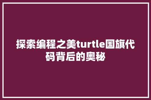 探索编程之美turtle国旗代码背后的奥秘
