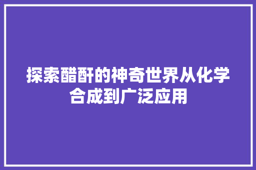 探索醋酐的神奇世界从化学合成到广泛应用