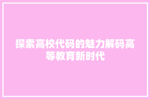 探索高校代码的魅力解码高等教育新时代
