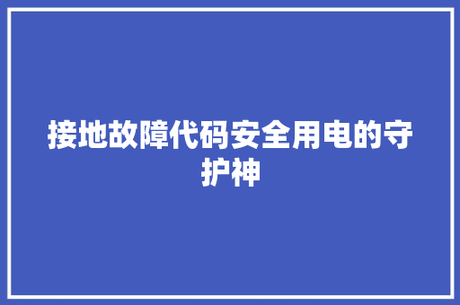 接地故障代码安全用电的守护神