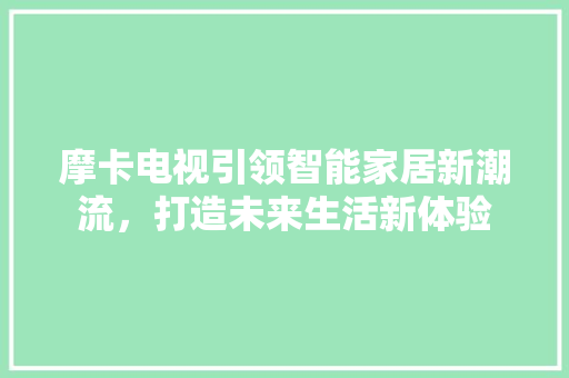 摩卡电视引领智能家居新潮流，打造未来生活新体验