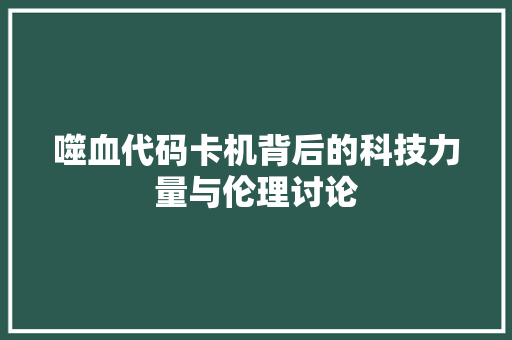 噬血代码卡机背后的科技力量与伦理讨论