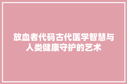 放血者代码古代医学智慧与人类健康守护的艺术