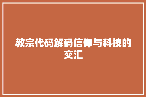 教宗代码解码信仰与科技的交汇