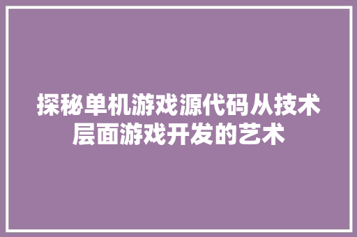 探秘单机游戏源代码从技术层面游戏开发的艺术
