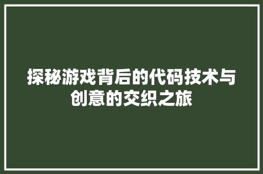探秘游戏背后的代码技术与创意的交织之旅