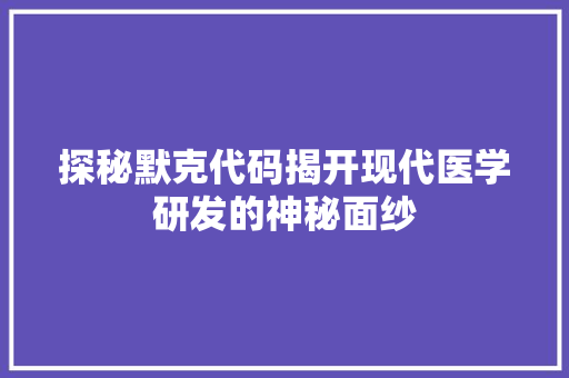 探秘默克代码揭开现代医学研发的神秘面纱