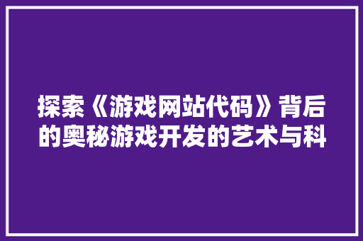探索《游戏网站代码》背后的奥秘游戏开发的艺术与科学