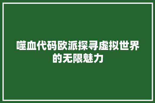 噬血代码欧派探寻虚拟世界的无限魅力