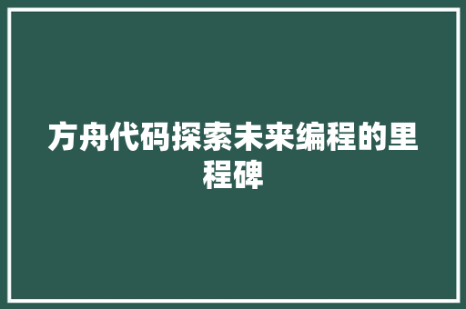 方舟代码探索未来编程的里程碑
