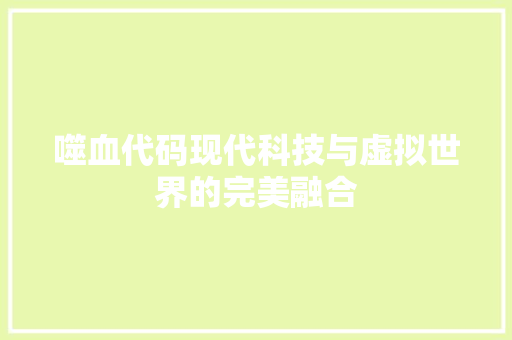 噬血代码现代科技与虚拟世界的完美融合