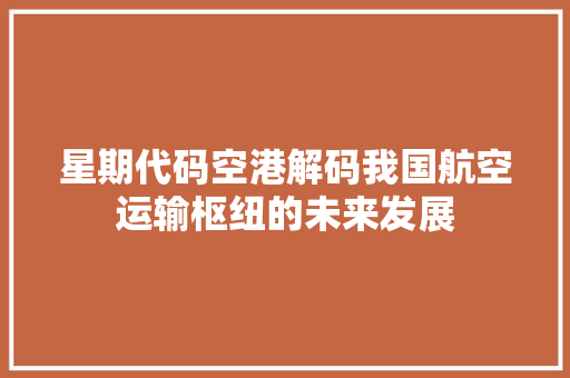 星期代码空港解码我国航空运输枢纽的未来发展