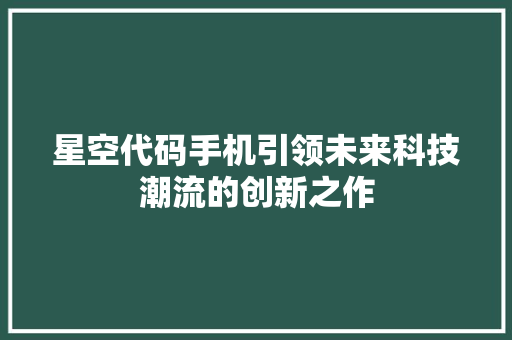 星空代码手机引领未来科技潮流的创新之作