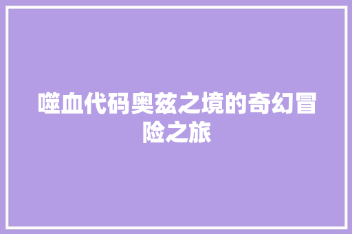 噬血代码奥兹之境的奇幻冒险之旅