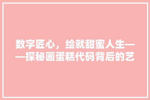数字匠心，绘就甜蜜人生——探秘画蛋糕代码背后的艺术与科学