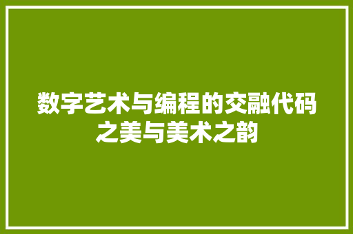 数字艺术与编程的交融代码之美与美术之韵