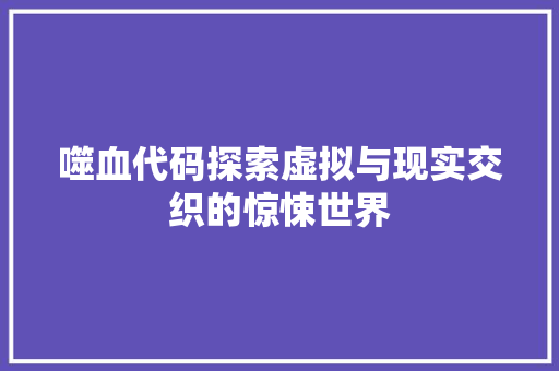 噬血代码探索虚拟与现实交织的惊悚世界
