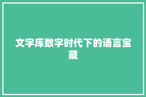 文字库数字时代下的语言宝藏
