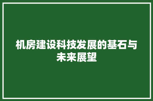 机房建设科技发展的基石与未来展望