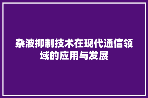 杂波抑制技术在现代通信领域的应用与发展