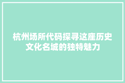 杭州场所代码探寻这座历史文化名城的独特魅力