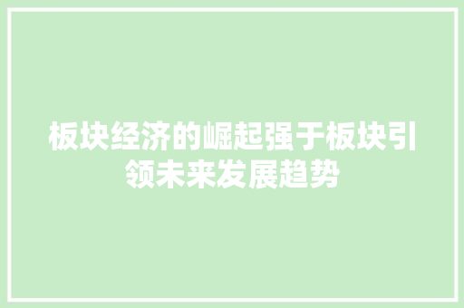 板块经济的崛起强于板块引领未来发展趋势