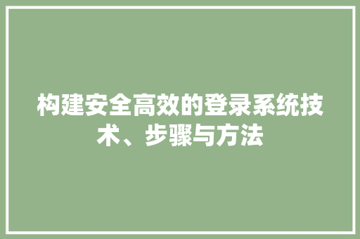 构建安全高效的登录系统技术、步骤与方法