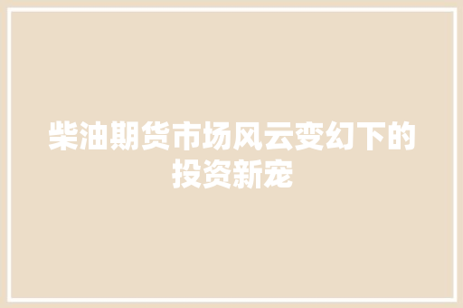 柴油期货市场风云变幻下的投资新宠