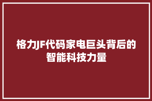 格力JF代码家电巨头背后的智能科技力量