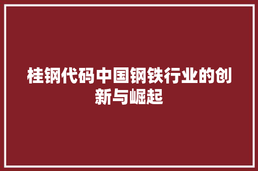 桂钢代码中国钢铁行业的创新与崛起